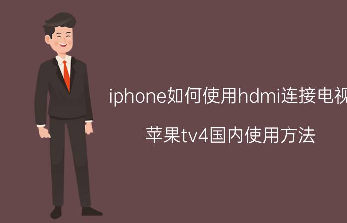 iphone如何使用hdmi连接电视 苹果tv4国内使用方法？